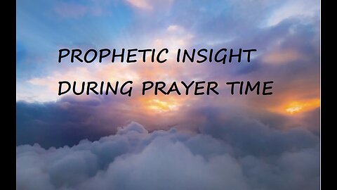 PROPHETIC INSIGHT DURING PRAYER TIME