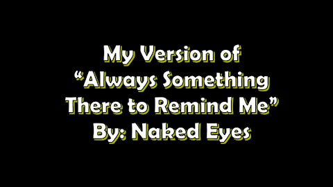 My Version of "Always Something There to Remind Me" By: Naked Eyes | Vocals By: Eddie
