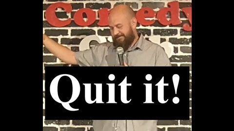 Stand-Up Comedy! QUIT IT!