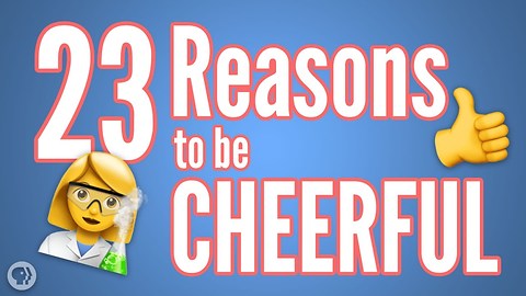 23 Reasons to be Cheerful (Thanks to Science!)