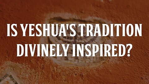 Is Yeshua's Tradition Divinely Inspired?
