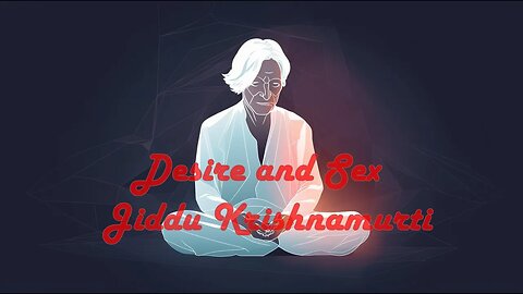 Jiddu Krishnamurti says on Desire and Sex - The Ultimate Escape