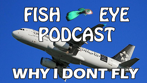 FishEye Podcast - Why I Don't Fly