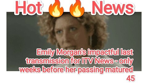 Emily Morgan's impactful last transmission for ITV News - only weeks before her passing matured 45'