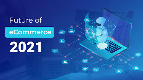 Future of eCommerce 2021 – Trends and Technology