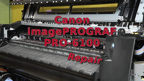 Repairing a Canon imagePROGRAF PRO-6100 with Nightmare Problems
