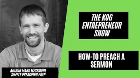 How to Preach a Sermon - Author Mark Messmore - The KOG Entrepreneur Show - Ep. 75