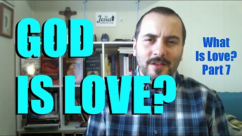 God Is Love: What Is Love? Part 7