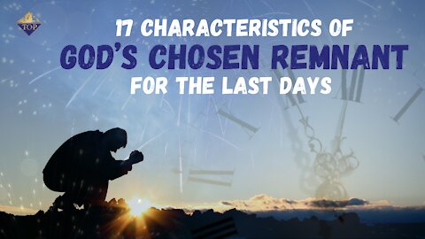 17 Characteristics of God’s ✝️ Chosen Remnant 🧬for the Last Days 🕛