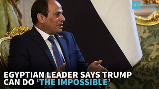 Egyptian Leader Says Trump Can Do ‘The Impossible’