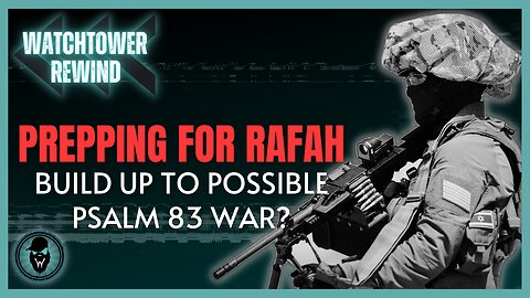 Prepping For Rafah: Build Up To Possible Psalm 83 War?