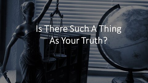 Is There Such A Thing As Your Truth?