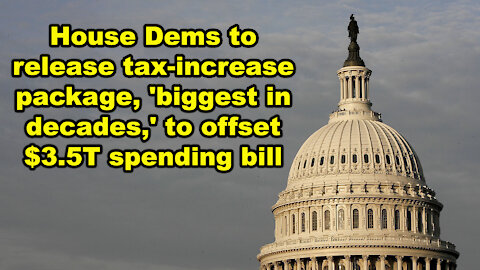 House Dems to release tax-increase package, 'biggest in decades,' to offset $3.5T spending bill-JTNN