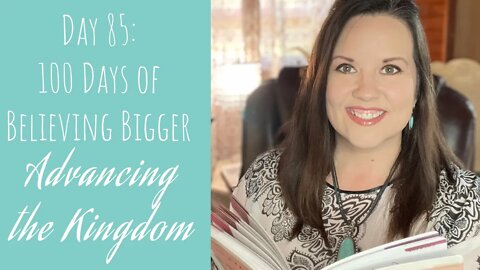 100 Days of Believing Bigger | Day 85 | Advancing the Kingdom of God