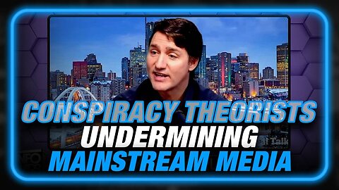 VIDEO: Trudeau Admits ‘Conspiracy Theorists’ Successfully ‘Undermining Mainstream Media’