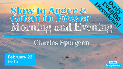 February 22 Evening Devotional | Slow to Anger & Great in Power | Morning & Evening by C.H. Spurgeon