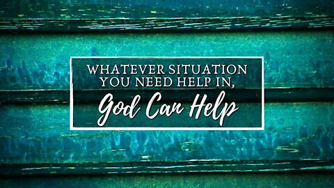 Whatever Situation You Need Help In, God Can Help
