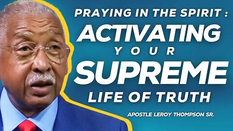 Praying In The Spirit : Activating Your Supreme Life of Truth | Apostle Leroy Thompson Sr.
