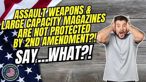 SAY WHAT?! Assault Weapons & Large Capacity Magazines ARE NOT Protected By 2nd Amendment