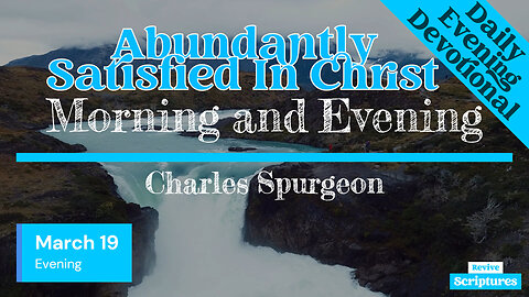 March 19 Evening Devotional | Abundantly Satisfied In Christ | Morning and Evening by C.H. Spurgeon