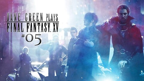Dane Green Plays Final Fantasy XV - Part 5