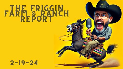 The Friggin Farm & Ranch Report 2-19-24