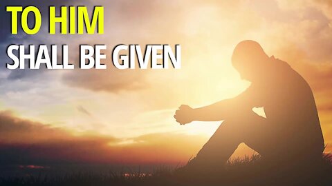To Him Shall Be Given