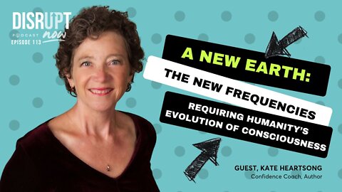 Disrupt Now Ep 113, A New Earth: The New Frequencies Requiring Humanity’s Evolution of Consciousness