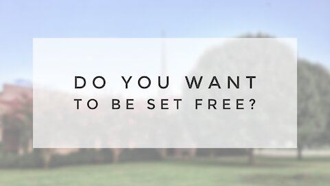 11.15.20 Sunday Sermon - DO YOU WANT TO BE SET FREE?