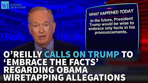 O’Reilly Calls On Trump To ‘Embrace The Facts’ Regarding Obama Wiretapping Allegations