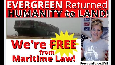 EVERGREEN RETURNED HUMANITY TO LAND! WE’RE FREE FROM MARITIME LAW! – BIBLICAL! 3-30-21