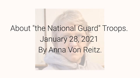 About "the National Guard" Troops January 28, 2021 By Anna Von Reitz