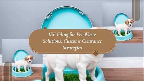 "Optimizing Pet Waste Imports: ISF Filing Essentials"