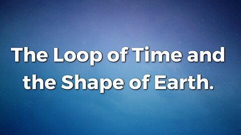 The Loop of Time and the Shape of Earth