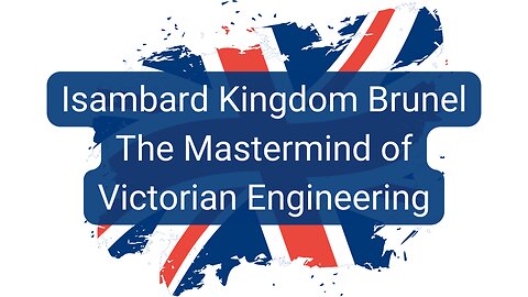 Isambard Kingdom Brunel - The Mastermind of Victorian Engineering