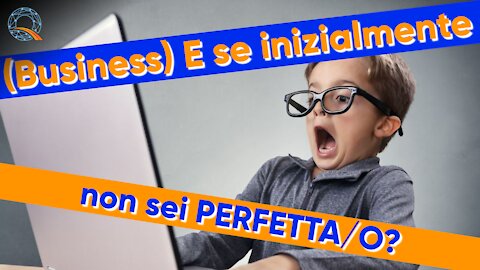 🏢 Business - E se inizialmente non sei perfetto/a?