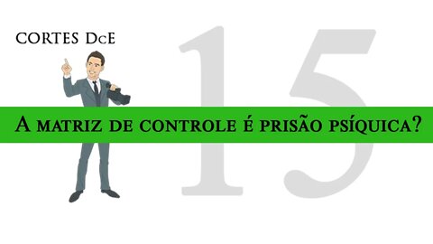 Cortes DcE 15 * A matriz de controle é prisão psíquica? * Caboclo: Pena Branca