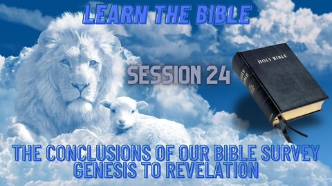 Learn the Bible in 24 Hours (Hour 24) The Conclusion of the Bible Survey