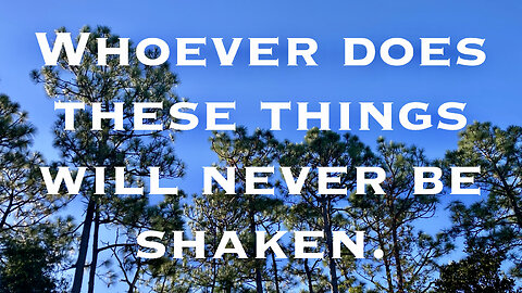 Whoever does these things will never be shaken. Psalm 15