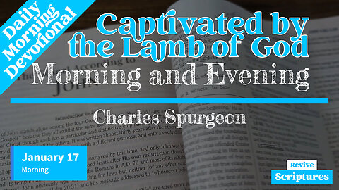January 17 Morning Devotional | Captivated by the Lamb of God | Morning and Evening by C.H. Spurgeon