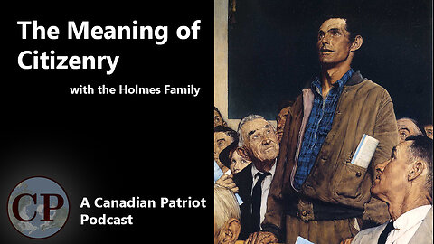 Canadian Patriot Podcast: Political Update and Meaning of Citizenry with the Holmes Family