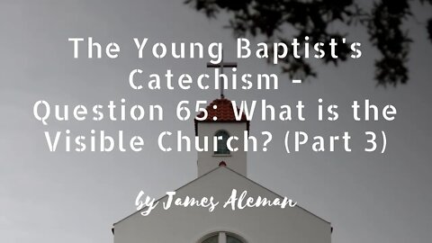 Question 65: What is the Visible Church? (Part 3)