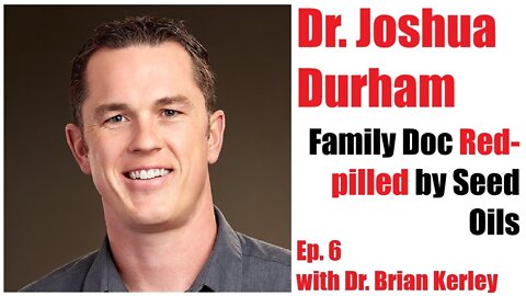Ep. 6: Dr. Joshua Durham; Family Doc Gets Red-pilled by Seed Oils—with Dr. Brian Kerley