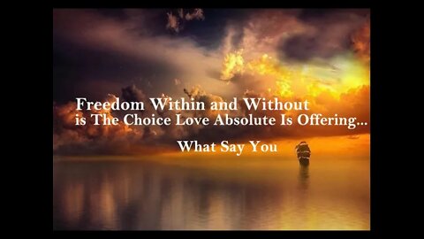Freedom Within and Without is The Choice Love Absolute Is Offering...What Say You