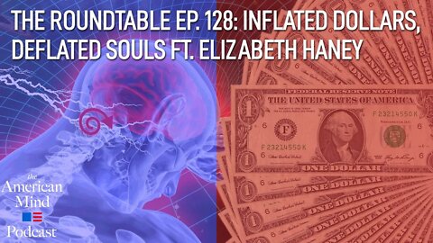 Inflated Dollars, Deflated Souls ft. Elizabeth Haney | The Roundtable Ep. 128 by The American Mind