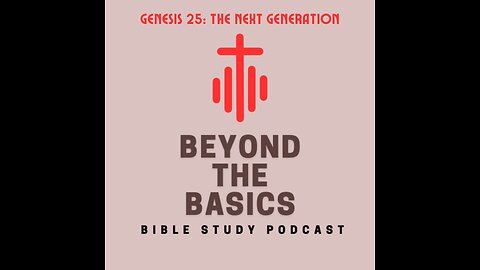 Genesis 25: The Next Generation - Beyond The Basics Bible Study Podcast