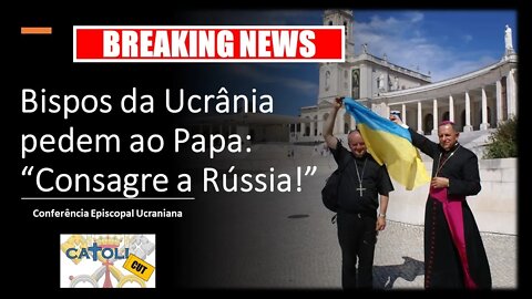 CATOLICUT - Breaking News - Bispos da Ucrânia pedem ao Papa: "Consagre a Rússia!"