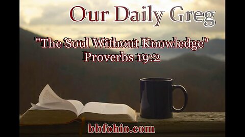 539 The Soul Without Knowledge (Proverbs 19:2) Our Daily Greg