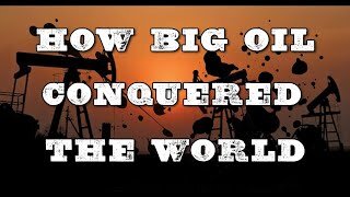 WHY BIG OIL CONQUERED THE WORLD Part 2