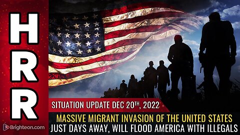 Situation Update, 12/20/22 - Massive migrant INVASION of the United States just days away...